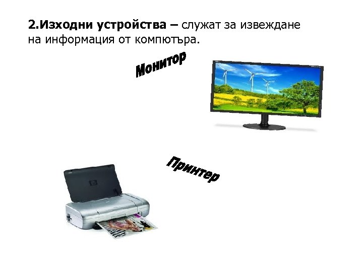 2. Изходни устройства – служат за извеждане на информация от компютъра. 