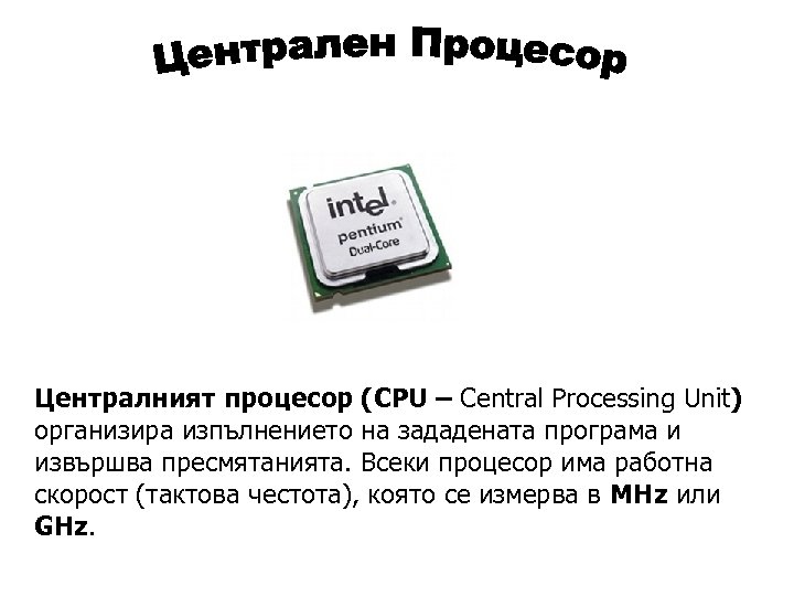 Централният процесор (CPU – Central Processing Unit) организира изпълнението на зададената програма и извършва