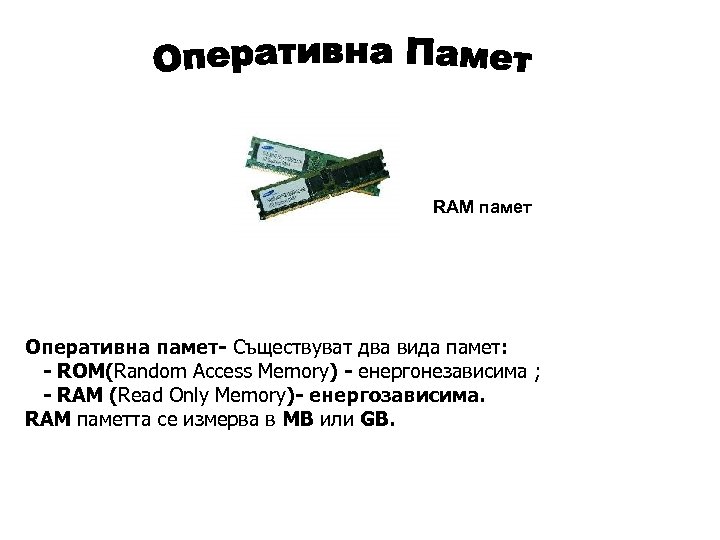 RAM памет Оперативна памет- Съществуват два вида памет: - ROM(Random Access Memory) - енергонезависима