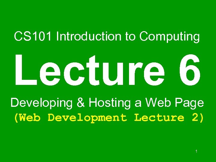 CS 101 Introduction to Computing Lecture 6 Developing & Hosting a Web Page (Web