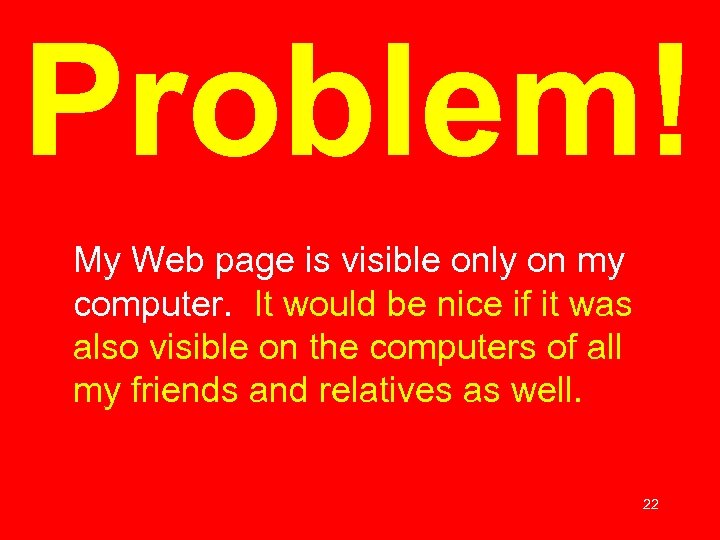 Problem! My Web page is visible only on my computer. It would be nice