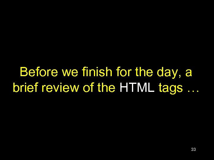 Before we finish for the day, a brief review of the HTML tags …