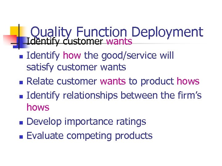 n n n Quality Function Deployment Identify customer wants Identify how the good/service will