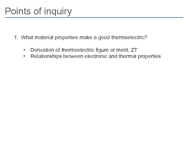 Points of inquiry 1. What material properties make a good thermoelectric? • Derivation of