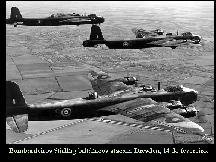 Bombardeiros Stirling britânicos atacam Dresden, 14 de fevereiro. 