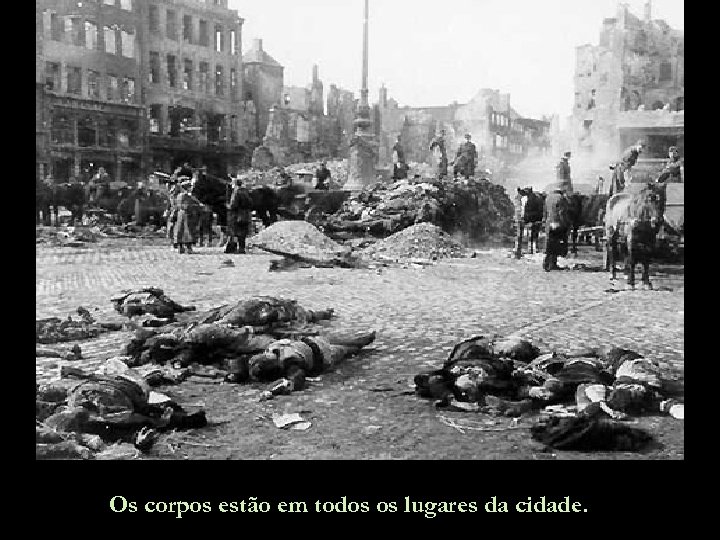 Os corpos estão em todos os lugares da cidade. 