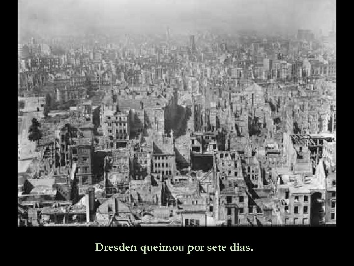 Dresden queimou por sete dias. 