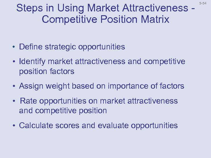 Steps in Using Market Attractiveness Competitive Position Matrix • Define strategic opportunities • Identify
