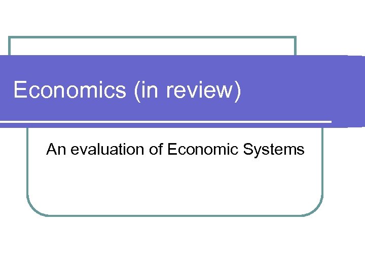 Economics (in review) An evaluation of Economic Systems 