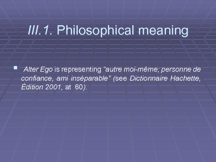 III. 1. Philosophical meaning § Alter Ego is representing “autre moi-même; personne de confiance,