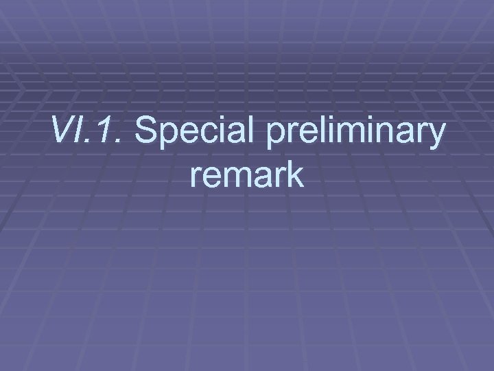 VI. 1. Special preliminary remark 