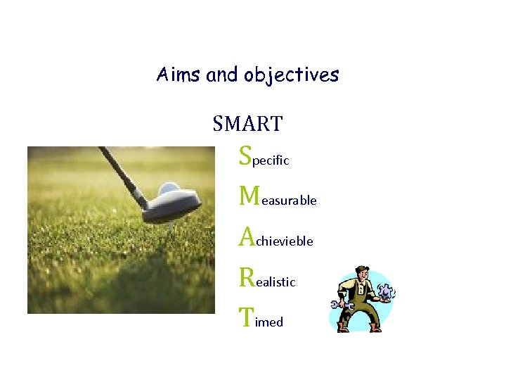 Aims and objectives SMART Specific Measurable Achievieble Realistic Timed 