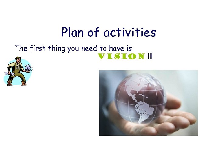 Plan of activities The first thing you need to have is VISION !!! 