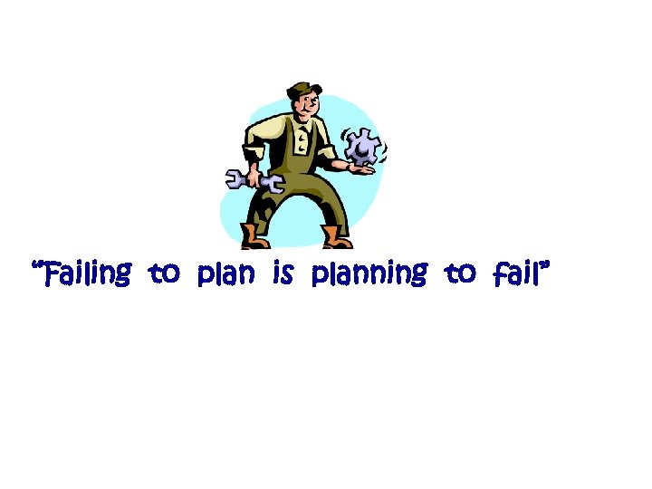 “Failing to plan is planning to fail” 