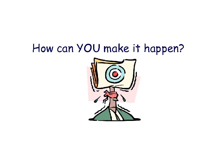 How can YOU make it happen? 