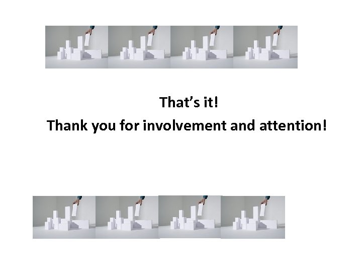 That’s it! Thank you for involvement and attention! 