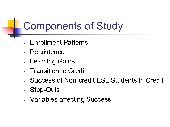 Components of Study • • Enrollment Patterns Persistence Learning Gains Transition to Credit Success
