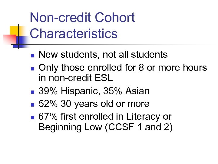 Non-credit Cohort Characteristics n n n New students, not all students Only those enrolled