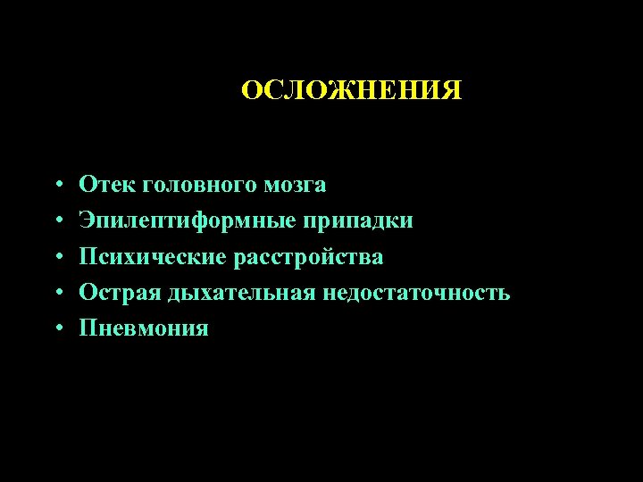 ОСЛОЖНЕНИЯ • • • Отек головного мозга Эпилептиформные припадки Психические расстройства Острая дыхательная недостаточность