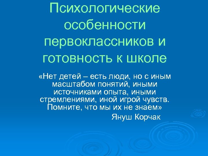 Психологические особенности первоклассников и готовность к школе «Нет детей – есть люди, но с