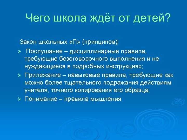 Чего школа ждёт от детей? Закон школьных «П» (принципов): Ø Послушание – дисциплинарные правила,