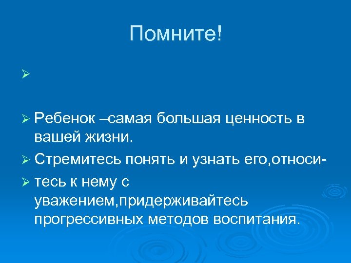 Помните! Ø Ø Ребенок –самая большая ценность в вашей жизни. Ø Стремитесь понять и