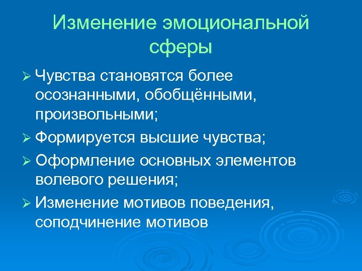 Изменение эмоциональной сферы Ø Чувства становятся более осознанными, обобщёнными, произвольными; Ø Формируется высшие чувства;