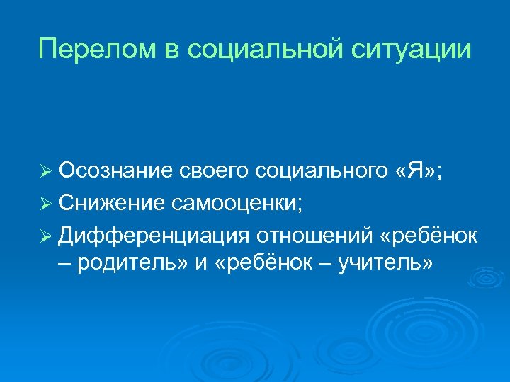 Перелом в социальной ситуации Ø Осознание своего социального «Я» ; Ø Снижение самооценки; Ø