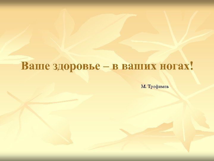 Ваше здоровье – в ваших ногах! М. Трофимов 