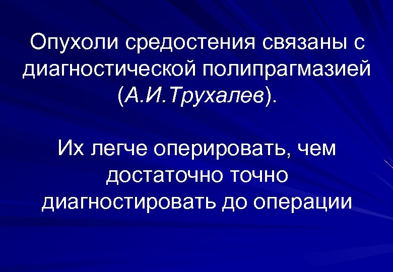 Опухоли средостения связаны с диагностической полипрагмазией (А. И. Трухалев). Их легче оперировать, чем достаточно