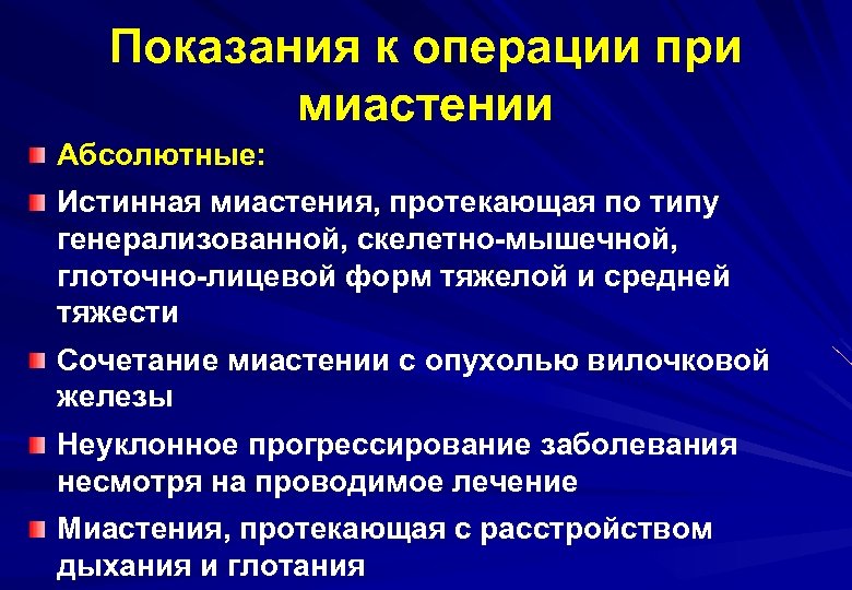 Показания к операции при миастении Абсолютные: Истинная миастения, протекающая по типу генерализованной, скелетно-мышечной, глоточно-лицевой