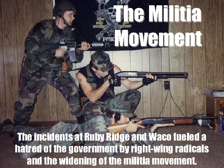 The Militia Movement The incidents at Ruby Ridge and Waco fueled a hatred of