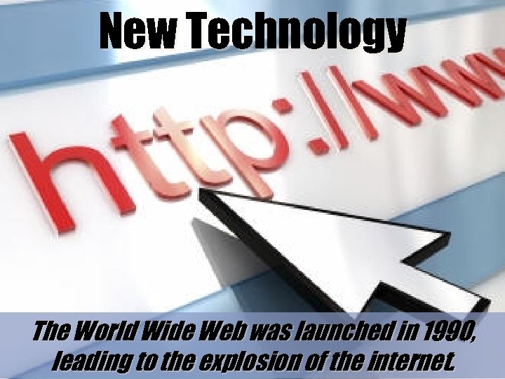 New Technology The World Wide Web was launched in 1990, leading to the explosion