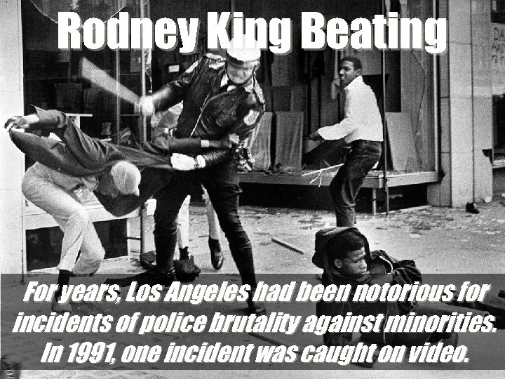 Rodney King Beating For years, Los Angeles had been notorious for incidents of police