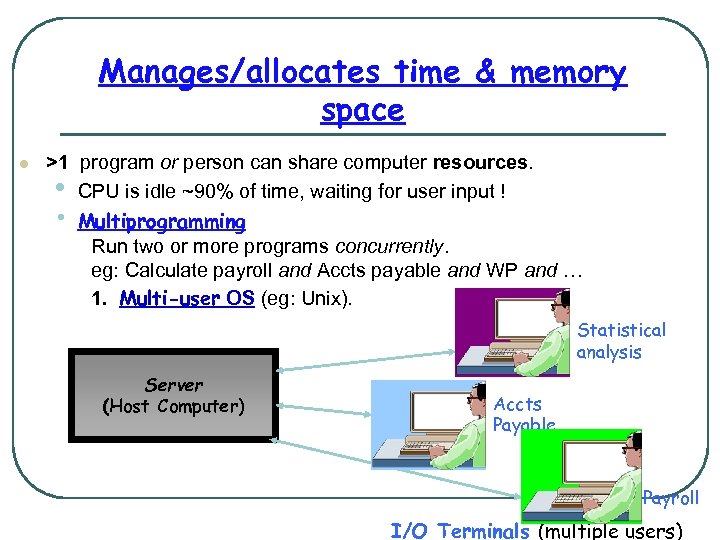 Manages/allocates time & memory space l >1 program or person can share computer resources.