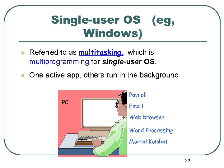 Single-user OS (eg, Windows) l l Referred to as multitasking, which is multiprogramming for