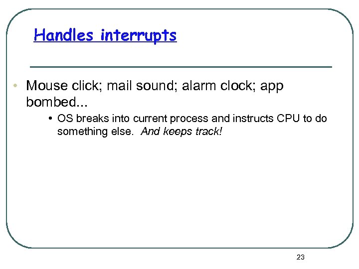 Handles interrupts • Mouse click; mail sound; alarm clock; app bombed. . . •