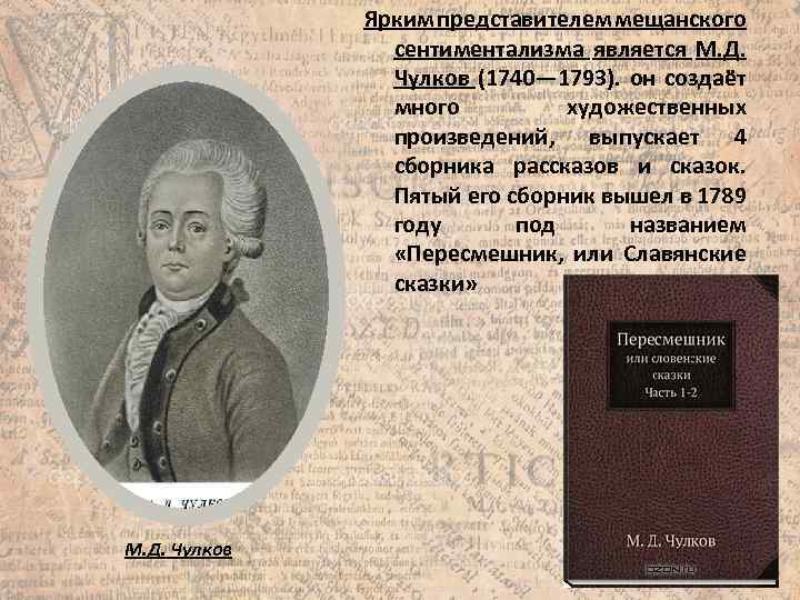 Ярким представителем мещанского сентиментализма является М. Д. Чулков (1740— 1793). он создаёт много художественных