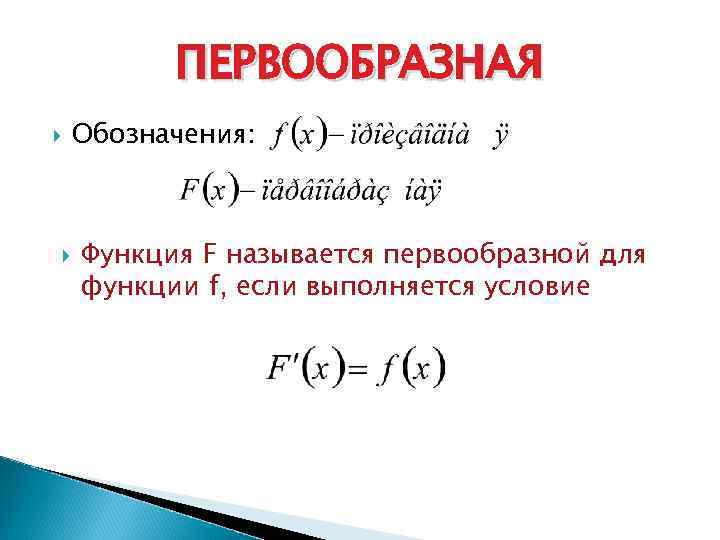 ПЕРВООБРАЗНАЯ Обозначения: Функция F называется первообразной для функции f, если выполняется условие 