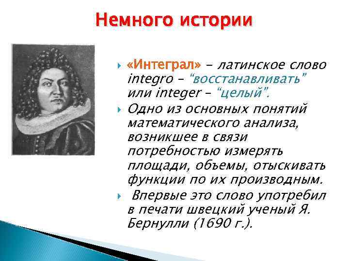 Немного истории «Интеграл» - латинское слово integro – “восстанавливать” или integer – “целый”. Одно