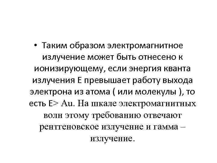  • Таким образом электромагнитное излучение может быть отнесено к ионизирующему, если энергия кванта