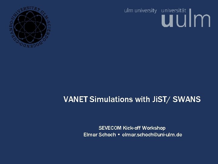 VANET Simulations with Ji. ST/ SWANS SEVECOM Kick-off Workshop Elmar Schoch • elmar. schoch@uni-ulm.