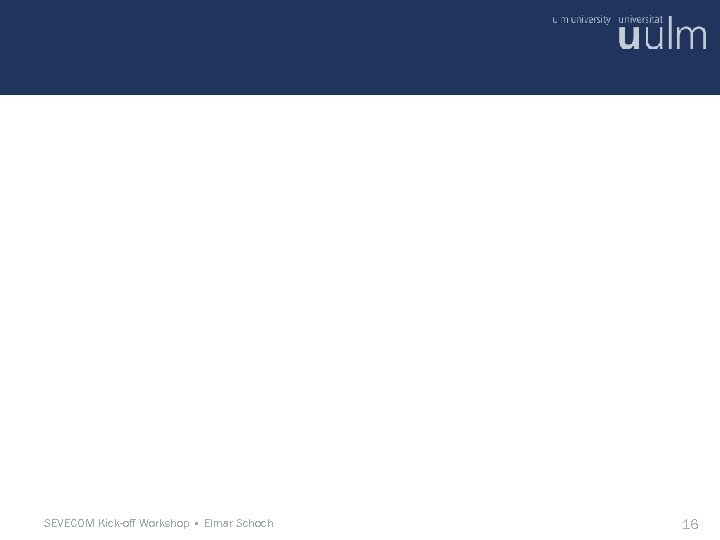 SEVECOM Kick-off Workshop • Elmar Schoch 16 