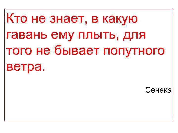 Кто не знает, в какую гавань ему плыть, для того не бывает попутного ветра.