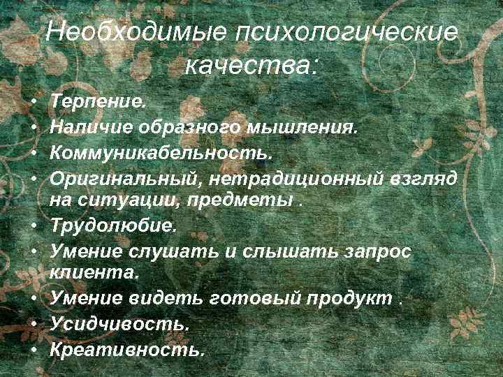 Необходимые психологические качества: • • • Терпение. Наличие образного мышления. Коммуникабельность. Оригинальный, нетрадиционный взгляд