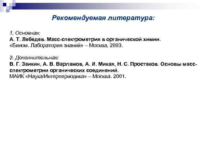 Рекомендуемая литература: 1. Основная: А. Т. Лебедев. Масс-спектрометрия в органической химии. «Бином. Лаборатория знаний»