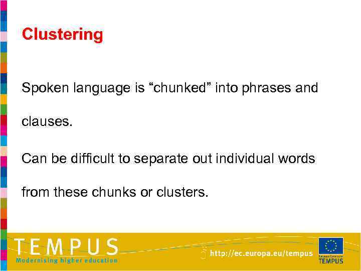 Clustering Spoken language is “chunked” into phrases and clauses. Can be difficult to separate