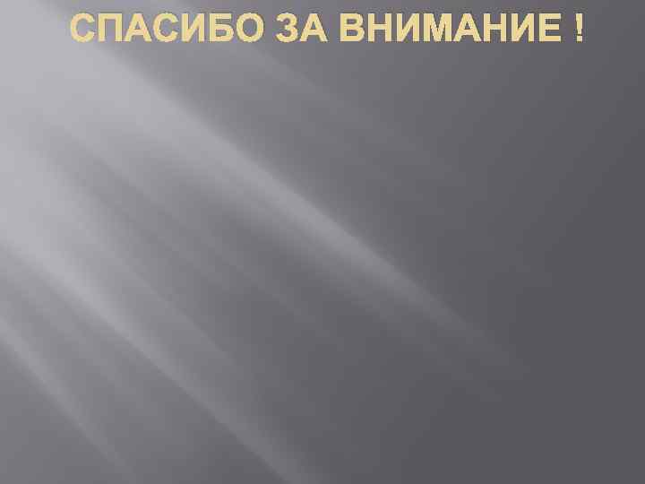 СПАСИБО ЗА ВНИМАНИЕ ! 