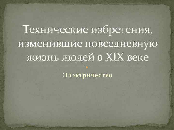 Технические избретения, изменившие повседневную жизнь людей в XIX веке Элэктричество 