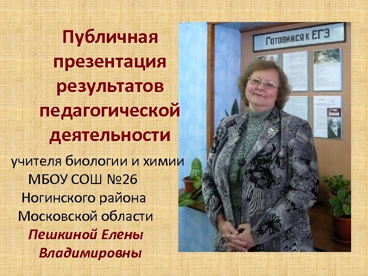 Публичная презентация результатов педагогической деятельности учителя биологии и химии МБОУ СОШ № 26 Ногинского